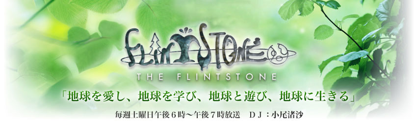 THE FLINTSTONE　毎週土曜日午後６時〜午後７時放送　ＤＪ：小尾渚沙「地球を愛し、地球を学び、地球と遊び、地球に生きる」